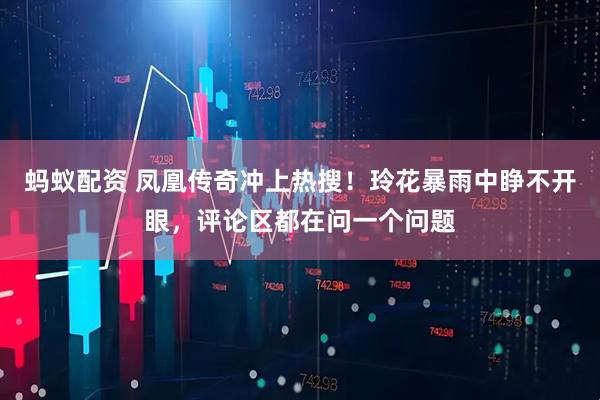 蚂蚁配资 凤凰传奇冲上热搜！玲花暴雨中睁不开眼，评论区都在问一个问题