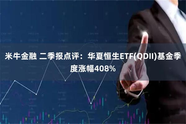 米牛金融 二季报点评：华夏恒生ETF(QDII)基金季度涨幅408%