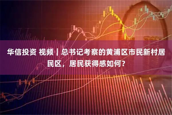 华信投资 视频｜总书记考察的黄浦区市民新村居民区，居民获得感如何？