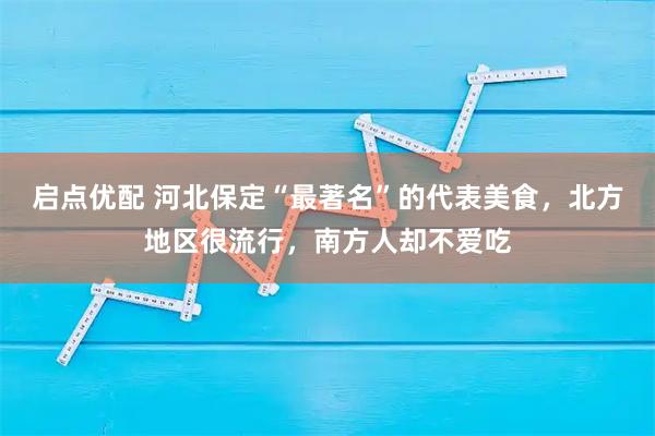 启点优配 河北保定“最著名”的代表美食，北方地区很流行，南方人却不爱吃
